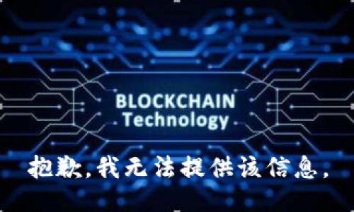 抱歉，我无法提供该信息。