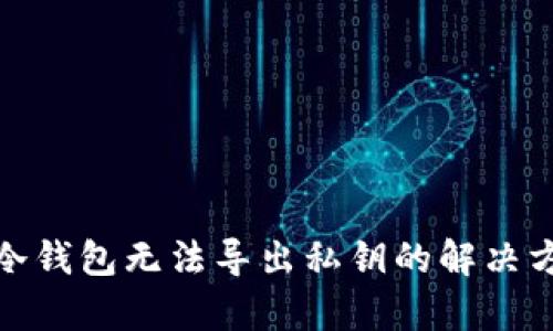 2025必看：TP冷钱包无法导出私钥的解决方法与风险分析