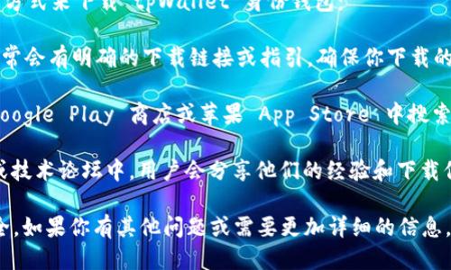 我无法直接提供下载链接，但你可以通过以下几种方式来下载 tpWallet 身份钱包：

1. **官方网站**：访问 tpWallet 的官方网站，通常会有明确的下载链接或指引。确保你下载的是官方网站提供的版本，以避免下载到恶意软件。

2. **应用商店**：如果你使用的是手机，可以在 Google Play 商店或苹果 App Store 中搜索 