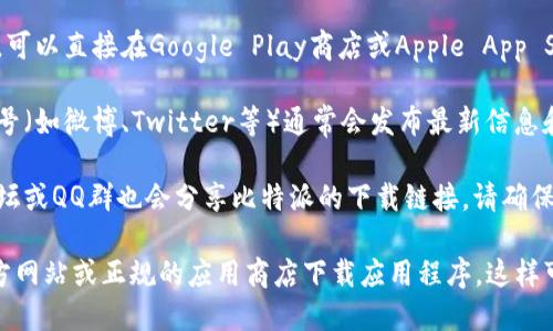 目前，我无法直接提供比特派的官方下载网址。不过，您可以通过以下几种方式轻松获取：

1. **官方渠道**：访问比特派的官方网站，以确保下载最新且安全的版本。通常，官方网站会在首页提供下载链接。

2. **应用商店**：如果您使用的是手机设备，可以直接在Google Play商店或Apple App Store中搜索“比特派”，找到并下载官方应用。

3. **社交媒体**：比特派的官方社交媒体账号（如微博、Twitter等）通常会发布最新信息和下载链接，也可以加以关注。

4. **社区论坛**：一些区块链相关的社区论坛或QQ群也会分享比特派的下载链接，请确保链接的可信性。

为了保护您的设备安全，建议您始终通过官方网站或正规的应用商店下载应用程序。这样可以避免下载到恶意软件或不安全的版本。