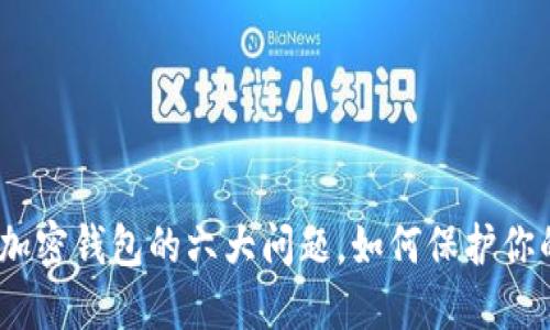 2025必看：加密钱包的六大问题，如何保护你的数字资产！
