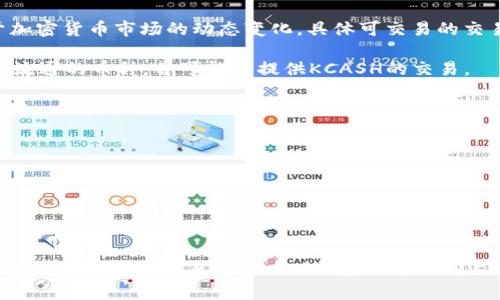 KCASH币，即Kcash（Kcash钱包使用的代币），在多个交易平台上均有交易可供选择。不过，鉴于加密货币市场的动态变化，具体可交易的交易平台可能会有所不同。以下是一些常见的交易平台，您可以在这里找到KCASH币的交易信息：

1. **币安（Binance）**：作为全球最大的加密货币交易平台之一，币安通常会有较多的种类和流通的币种，并可能会提供KCASH的交易。

2. **火币网（Huobi）**：火币网是另一大知名的加密货币交易平台，您可以查找KCASH的交易对。

3. **OKEx**：这是一个综合性的加密货币交易平台，也有可能提供KCASH的交易。

4. **Bittrex**：Bittrex也是一些用户选择的平台，但KCASH的可用性需要在该平台上确认。

5. **Gate.io**：在这里，您可能会找到KCASH与其他币种的交易对。

请注意，在进行任何加密货币交易之前，请确保您已经进行了充分的研究，了解相关风险，并确保使用安全的交易平台。此外，建议您访问上述平台的官方网站，以获取最新的上市及交易信息。