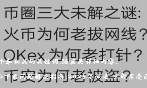 下面是一个和相关的关键词，随后是详细内容。

MetaMask下载问题解决指南：2025年必看，立即享受区块链世界