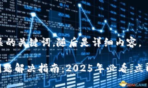 下面是一个和相关的关键词，随后是详细内容。

MetaMask下载问题解决指南：2025年必看，立即享受区块链世界