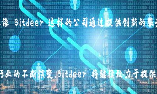 Bitdeer是一家专注于数字货币挖矿服务的公司，成立于2018年。公司的业务主要包括为客户提供加密货币挖矿硬件、算力租赁以及云挖矿服务。Bitdeer的目标是使数字货币挖矿变得更加可访问和高效，帮助用户以简单的方式参与到加密货币的挖矿过程中。

### 公司背景与发展

Bitdeer的创始人是Jiang Zhuoer，他之前在比特币挖矿行业有着丰富的经验。公司自创立以来，便专注于为用户提供高性能的挖矿解决方案，随着加密货币市场的不断发展，Bitdeer也逐渐扩大了其业务范围。

### 主要产品与服务

#### 1. 算力租赁

Bitdeer 提供算力租赁服务，用户可以租用公司的挖矿设备，按所需的算力进行支付。这种模式让用户可以避免高额的初始投资，同时仍然能够参与到数字货币挖矿的过程中。

#### 2. 云挖矿

云挖矿服务允许用户通过云端服务器进行挖矿，而不需要自己购买和维护硬件。这种方式适合那些没有技术背景或不想处理硬件问题的用户。

#### 3. 硬件销售

除了算力租赁和云挖矿，Bitdeer 还销售各种类型的挖矿硬件，包括ASIC矿机等，帮助用户自行搭建挖矿系统。

### Bitdeer的使命与愿景

Bitdeer 的使命是让挖矿变得更加简单和可访问。他们希望通过提供高效的服务和技术支持，使得每一个人都能参与到数字货币的生态中来。随着加密货币市场的快速发展，Bitdeer 也在不断创新，努力为用户提供更优质的产品与服务。

### 行业现状与未来发展

在过去几年里，随着比特币的价格飞涨，数字货币挖矿行业得到了迅猛发展。尽管市场上有着激烈的竞争，但像 Bitdeer 这样的公司通过提供创新的服务和解决方案，仍然能够在激烈的市场中占有一席之地。

### 结论

Bitdeer 在加密货币挖矿领域扮演着重要的角色，其多样化的产品与服务吸引了众多用户。随着数字货币行业的不断演变，Bitdeer 将继续致力于提供创新的挖矿解决方案，推动行业的进一步发展。