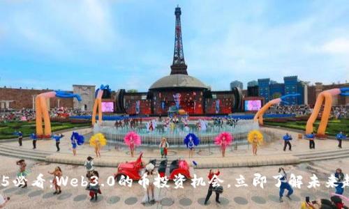2025必看：Web3.0的币投资机会，立即了解未来趋势！