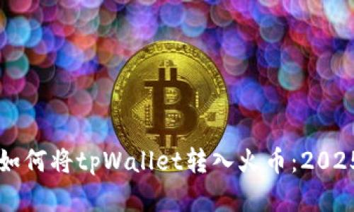立即了解如何将tpWallet转入火币：2025必看指南