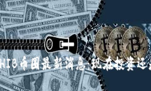 2023年SHIB币圈最新消息：现在投资还是太晚了？