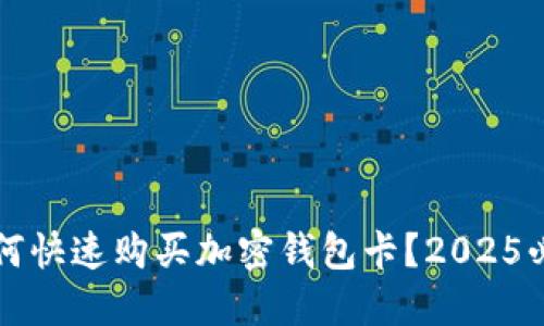 国内如何快速购买加密钱包卡？2025必看攻略