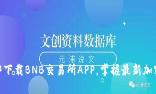 2025必看：立即下载BNB交易所APP，掌握最新加密货币交易动态