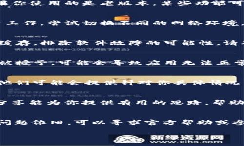 如果你在使用 tpWallet 时频繁遇到错误，可以考虑以下几个步骤来排查和解决问题。

一、确认应用版本
首先，确保你使用的是最新版本的 tpWallet。开发者会定期发布更新，以修复已知的错误和漏洞。如果你使用的是老版本，某些功能可能无法正常使用，甚至会导致错误发生。你可以前往应用商店查看是否有更新可供下载。

二、检查网络连接
tpWallet 对网络连接的依赖非常强。如果你的网络不稳定，可能会出现连接异常，导致应用无法正常工作。尝试切换不同的网络环境，比如从 Wi-Fi 切换到数据流量，或反之。同时，确保你的网络信号良好，避免因为信号弱导致的错误。

三、重新安装应用
如果上述步骤无法解决问题，你可以尝试卸载并重新安装 tpWallet。重新安装可以清除临时文件和缓存，排除软件故障的可能性。请确保在卸载前备份好重要的数据，以免丢失。

四、查看系统权限
tpWallet 需要访问设备的一些权限才能正常工作，比如网络访问权限和存储权限。如果这些权限未被授予，可能会导致应用无法正常运行。你可以前往设备的设置中，手动检查和修改应用的权限设置。

五、寻求官方支持
如果你已经尝试了上述所有方法，问题仍然存在，可以考虑向 tpWallet 的官方支持团队寻求帮助。他们可能会提供针对你具体情况的解决方案或修复方法。

六、关注社区反馈
在论坛或社交媒体上查看其他用户的反馈，可能会发现类似问题的解决方案。很多时候，用户的经验分享能为你提供有用的思路，帮助你找到快速解决问题的方法。

总结
遇到 tpWallet 出错的情况时，首先确认版本和网络连接，然后尝试重新安装应用和检查权限，如果问题依旧，可以寻求官方帮助或参考社区建议。保持耐心，相信你可以找到解决方案。

希望这些建议能帮助你解决 tpWallet 的错误问题！