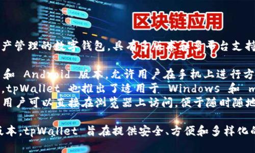 tpWallet 是一个针对加密货币和区块链资产管理的数字钱包，具有多版本和多平台支持。其主要版本包括：

1. **移动应用版本**：tpWallet 提供 iOS 和 Android 版本，允许用户在手机上进行方便的资产管理。
2. **桌面版本**：为了满足不同用户的需求，tpWallet 也推出了适用于 Windows 和 macOS 的桌面版，提供更强大的功能和界面。
3. **网页版本**：tpWallet 还拥有网页版，用户可以直接在浏览器上访问，便于随时随地管理资产。

用户可以根据自己的设备需求选择相应的版本，tpWallet 旨在提供安全、方便和多样化的加密货币管理体验。