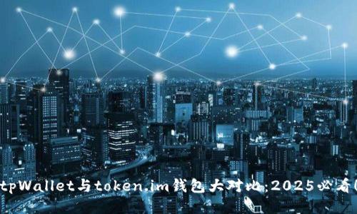 tpWallet与token.im钱包大对比：2025必看！