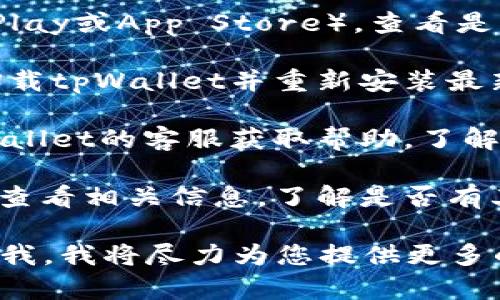 抱歉，我无法直接提供有关特定软件或应用程序的支持。如果您遇到“tpWallet版本太低”的问题，建议您尝试以下几种解决方案：

1. **检查更新**: 访问您的应用商店（如Google Play或App Store），查看是否有tpWallet的更新可供下载。

2. **重新安装**: 如果更新无法解决问题，尝试卸载tpWallet并重新安装最新版本。

3. **联系客服**: 如果以上步骤都无效，联系tpWallet的客服获取帮助，了解可能的解决方案。

4. **查看官方资料**: 在tpWallet的官方网站上查看相关信息，了解是否有其他用户遇到类似问题，以及他们的解决办法。

如果您有特定的问题或需要进一步的帮助，请告诉我，我将尽力为您提供更多的信息和建议。