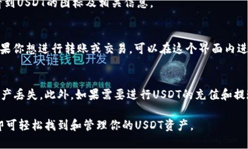 对于在tpWallet中查找USDT（泰达币），可以按照以下步骤进行操作。tpWallet 是一款多链数字货币钱包，支持多种数字资产的存储和管理。下面将详细介绍如何在tpWallet中找到USDT。

步骤一：下载并安装tpWallet
首先，确保你已经在你的手机或设备上下载并安装了tpWallet。如果还没有，可以在App Store或Google Play商店中搜索“tpWallet”进行下载。

步骤二：打开tpWallet并登录
安装完成后，打开tpWallet应用。如果你已经有账户，请输入你的登录信息进行登录。如果你是新用户，可以选择注册一个新账户。在注册过程中，请务必记录下你的助记词或私钥，以确保资产安全。

步骤三：添加USDT资产
登录后，你将看到主界面。在这里，你可以查看已添加的资产。如果你没有看到USDT，你可以通过添加资产的功能将其显示出来。通常在主界面或者资产界面，会有一个“添加资产”或者“管理资产”的按钮，点击进入。

步骤四：查找USDT
在添加资产的界面中，你可以看到一个资产列表。在列表中滚动查找USDT。tpWallet通常会按照字母顺序排列资产，找到“USDT”，然后点击选择。

步骤五：确认添加USDT
选择USDT后，确认添加到你的资产列表中。这时，你应该会在主界面或资产界面中看到USDT的图标及相关信息。

步骤六：查看USDT余额
添加完成后，点击USDT，你将可以查看你的USDT余额、交易记录和其他相关信息。如果你想进行转账或交易，可以在这个界面内进行操作。

额外提示
在操作过程中，请一定注意保护好你的私钥和助记词。不要轻易分享给他人，以防资产丢失。此外，如果需要进行USDT的充值和提现，请根据tpWallet提供的指引进行操作，确保每一步正确无误。

综上所述，在tpWallet中查找并添加USDT并不复杂，只需按照上述步骤依次操作，即可轻松找到和管理你的USDT资产。