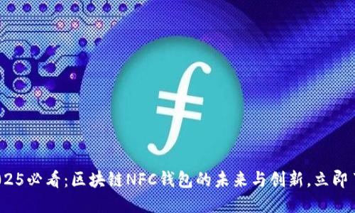 : 2025必看：区块链NFC钱包的未来与创新，立即了解！