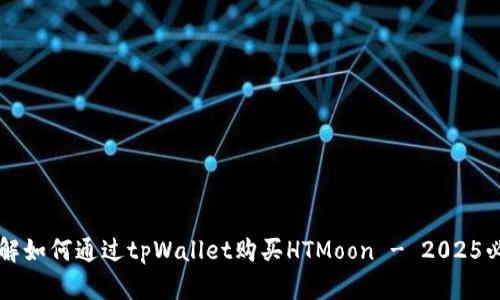 立即了解如何通过tpWallet购买HTMoon - 2025必看指南