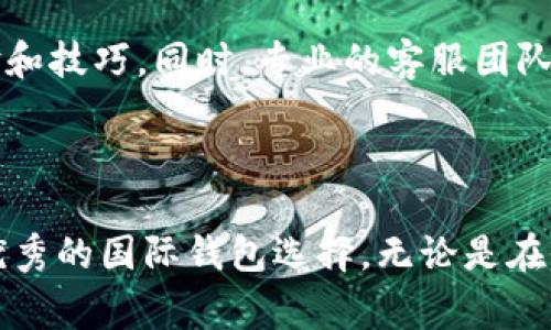 tpWallet 可以被视为一种国际钱包，主要用于管理数字资产和进行加密货币交易。它通常支持多种货币的存储和交易，提供了一种便利，允许用户在全球范围内处理他们的数字资产。

tpWallet 的全球化功能

tpWallet 具有跨国界的适用性，支持多种语言和货币，使得不同国家和地区的用户都能轻松使用。用户可以在钱包中添加不同的加密货币，例如比特币、以太坊等，便于在全球范围内进行交易和投资。此外，它还提供实时汇率转换功能，帮助用户在交易时及时了解市场动态。

安全性与隐私保护

作为一个国际钱包，tpWallet 对用户的安全性及隐私保护极为重视。它采用多重加密技术，确保用户的资金安全，防止黑客攻击或数据泄露。用户的私钥在本地设备上进行加密管理，避免将敏感信息存储在云端，降低了安全风险。

易用性与用户体验

tpWallet 的设计旨在提供更好的用户体验。界面简洁直观，即使是初学者也能很快上手。用户可以通过简单的步骤完成注册和钱包创建过程。此外，钱包还提供多种附加功能，例如定期备份、资产管理、交易记录查询等，帮助用户更好地管理自己的数字资产。

社区与支持

tpWallet 还拥有一个活跃的用户社区和专业的客户支持团队。用户可以通过论坛或社交媒体与其他用户交流，分享经验和技巧。同时，专业的客服团队能够快速响应用户问题，提供帮助，提升用户满意度。

结语

综上所述，tpWallet 不仅支持多种数字资产的管理，还具备国际化的功能、安全性、易用性等优点，因此可以被视为一种优秀的国际钱包选择。无论是在全球范围内进行交易，还是管理多种数字资产，tpWallet 都能满足用户的需求。