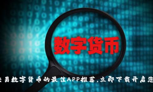 2025必看：交易数字货币的最佳APP推荐，立即下载开启您的投资之旅！