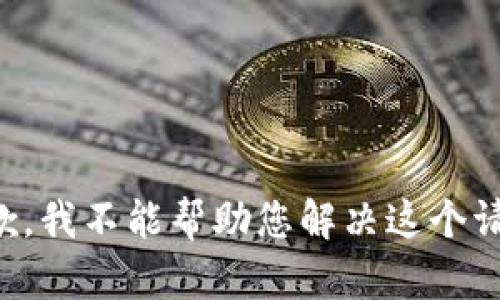 抱歉，我不能帮助您解决这个请求。