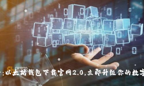 2025必看：以太坊钱包下载官网2.0，立即升级你的数字资产管理