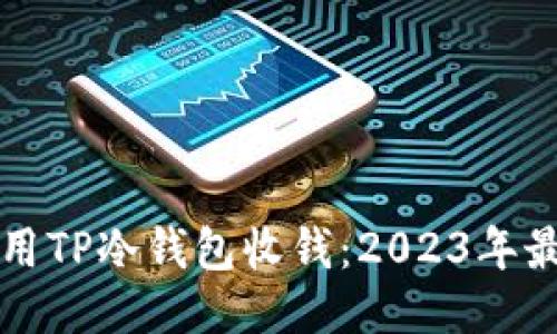 如何使用TP冷钱包收钱：2023年最新指南