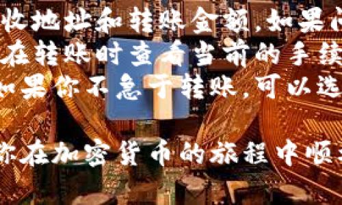 往tpWallet（TP钱包）转账的过程相对简单，但在进行操作时，你需要注意一些关键细节以确保顺利完成转账。以下是一个详细的指南，帮助你了解如何操作。

1. 准备工作
在开始转账之前，你需要确保你的TP钱包已经正确安装并设置好。如果你还没有TP钱包，可以在手机应用商店中下载并安装。设置完毕后，请确保你已经备份好你的助记词，以防丢失访问权限。

2. 获取接收地址
转账的第一步是获取你的TP钱包接收地址。打开你的TP钱包应用，找到账户或地址页面。你会看到一个以字母和数字组成的字符串，这个就是你的接收地址。请注意，这个地址对你的资产安全至关重要，所以不要随意分享给他人。

3. 选择转账资产
在TP钱包中，你可以转账多种加密货币，如以太坊（ETH）、比特币（BTC）等。在钱包首页，选择你想要转账的资产类型，确保你选择的是正确的币种。例如，如果你打算转账以太坊，请选择ETH。

4. 输入转账金额
确认了资产类型后，你需要输入要转账的金额。在输入金额时，请务必核对数字，避免因输入错误而损失资金。通常情况下，还会显示你当前账户中的余额，确保你有足够的资产来完成这笔转账。

5. 确认交易费用
转账时通常会涉及交易费用，这是矿工手续费，手续费的高低会影响你的转账速度。你可以根据网络的实时情况选择不同的费用选项。若选择较高的费用，交易处理速率会更快。若手续费较低，可能会延迟处理时间。

6. 检查并确认交易信息
在完成以上步骤后，系统会给你一个交易摘要，包含你输入的接收地址、转账金额以及交易费用。认真检查这些信息，确保一切无误。确认无误后，点击“确认”按钮，完成转账。

7. 交易记录跟踪
转账完成后，你可以在TP钱包内查看交易记录，确认交易状态。通常情况下，转账会在几分钟内被确认，但这也取决于网络的拥堵程度。你可以通过输入交易哈希值在区块链浏览器中跟踪你的转账状态。

8. 转账完成后的注意事项
一旦交易被确认，资金将会出现在指定的接收地址中。请确保你按照以下几点进行后续操作：保持你的TP钱包安全，定期更新安全设置，以及牢记你的助记词。同时，时刻关注市场动态，以便抓住时机进行资产管理。

9. 总结
通过以上步骤，你应该能够顺利地将资产转入TP钱包。转账操作虽然简单，但仍需保持警惕，确保输入的信息准确无误。此外，了解市场及网络情况，将有助于你交易体验。

常见问题解答
strongQ: 转账失败怎么办？/strongbr如果转账失败，首先确认网络连接是否正常，然后检查你的接收地址和转账金额。如果问题依旧，建议联系TP钱包的客服寻求帮助。
strongQ: 交易费用是否固定？/strongbr交易费用并不固定，它会根据网络的实时状况而波动。建议在转账时查看当前的手续费，并选择合适的费用等级来满足你的需求。
strongQ: 如何提高交易确认速度？/strongbr选择较高的交易手续费通常能提高交易的确认速度。如果你不急于转账，可以选择较低的手续费。

通过以上步骤和信息，你将能够轻松且安全地将资产转入TP钱包。希望这篇指导能对你有所帮助，祝你在加密货币的旅程中顺利与成功！