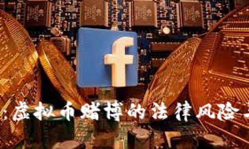 2025必看：虚拟币赌博的法律风险与合规分析