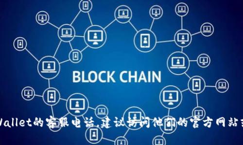 抱歉，我无法提供相关公司的具体客服电话。如果你想要找tpWallet的客服电话，建议访问他们的官方网站或查看他们的社交媒体页面，以获得最新和最准确的联系信息。