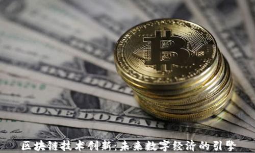 
区块链技术创新：未来数字经济的引擎