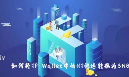 div
    如何将TP Wallet中的HT快速转换为BNB？