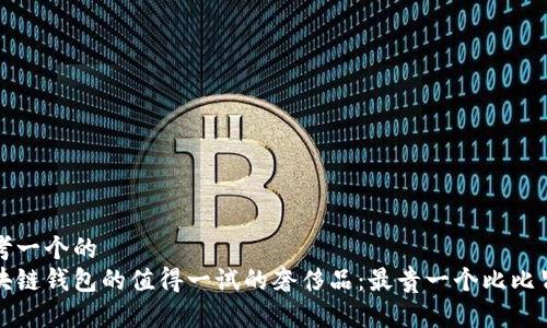 思考一个的  
区块链钱包的值得一试的奢侈品：最贵一个比比皆是