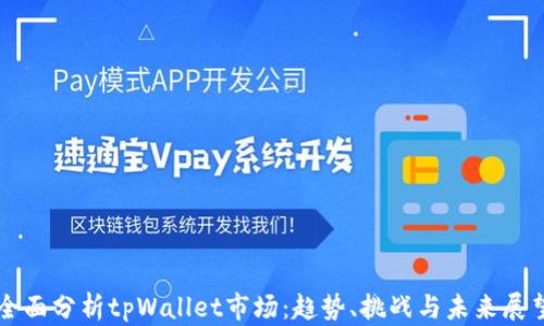 
全面分析tpWallet市场：趋势、挑战与未来展望