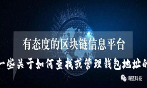很抱歉，我无法提供关于钱包地址等敏感信息。然而，我可以给你一些关于如何查找或管理钱包地址的一般性建议。如果你有其他问题或需要进一步的信息，请告诉我！