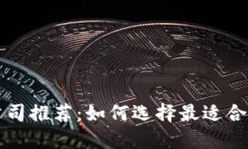 区块链开发公司推荐：如何选择最适合你的开发伙伴