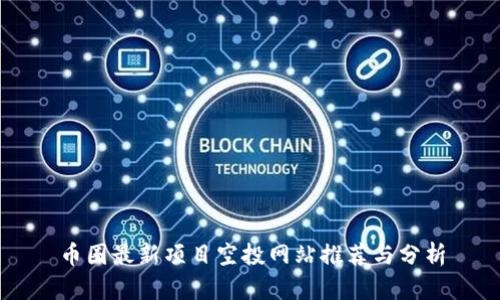 币圈最新项目空投网站推荐与分析