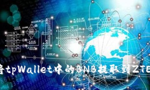 如何将tpWallet中的BNB提取到ZTE平台？