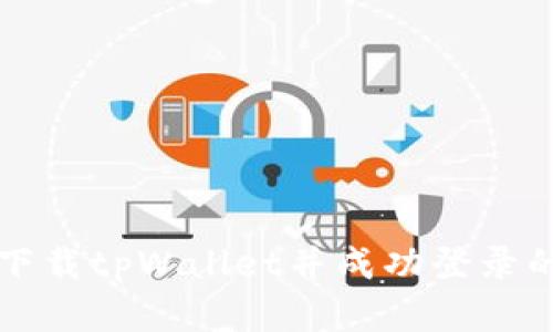 如何重新下载tpWallet并成功登录的详细指南