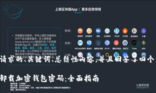 以下是您请求的、关键词、总结性内容，并且回答了四个相关问题。

如何安全卸载加密钱包密码：全面指南