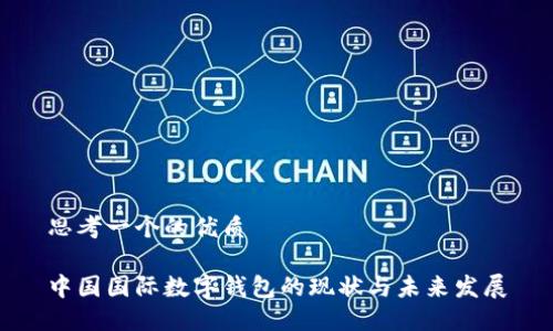 思考一个的优质
中国国际数字钱包的现状与未来发展