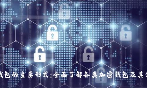 加密钱包的主要形式：全面了解各类加密钱包及其优缺点