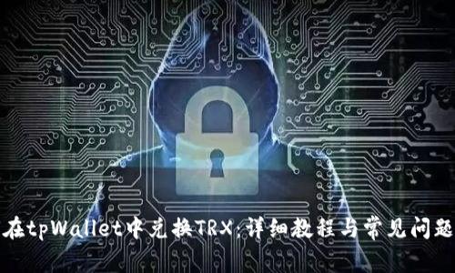 如何在tpWallet中兑换TRX：详细教程与常见问题解答