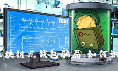 # 探秘区块链元钱包骗局：如何识别与预防